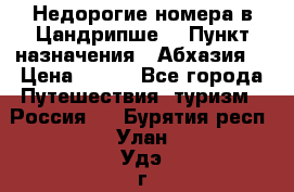 Недорогие номера в Цандрипше  › Пункт назначения ­ Абхазия  › Цена ­ 300 - Все города Путешествия, туризм » Россия   . Бурятия респ.,Улан-Удэ г.